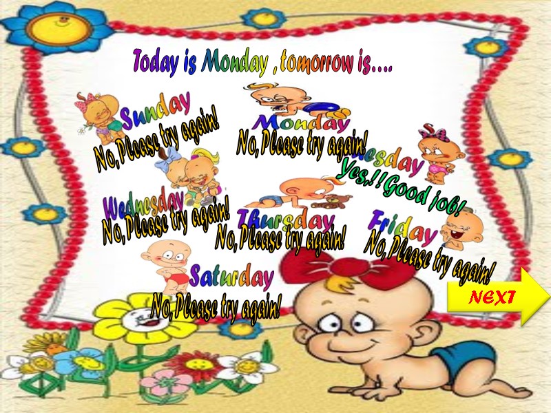 Today is Monday , tomorrow is…. NEXT No, Please try again! No, Please try